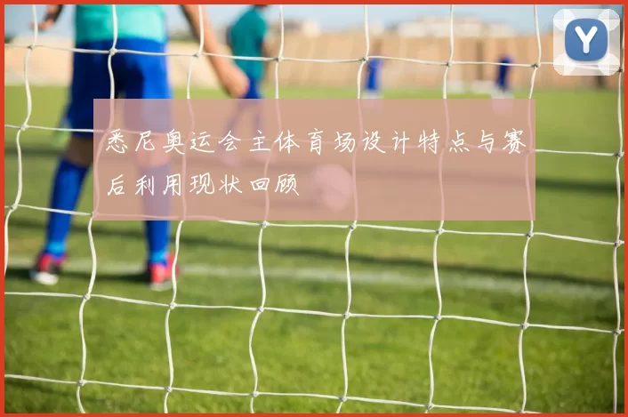 悉尼奥运会主体育场设计特点与赛后利用现状回顾
