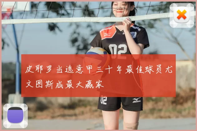 皮耶罗当选意甲三十年最佳球员尤文图斯成最大赢家