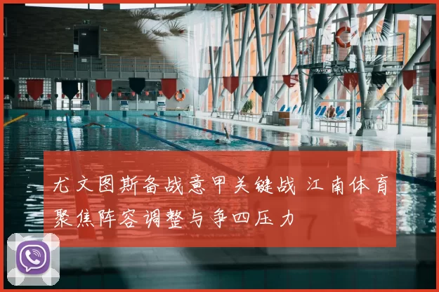 尤文图斯备战意甲关键战 江南体育聚焦阵容调整与争四压力