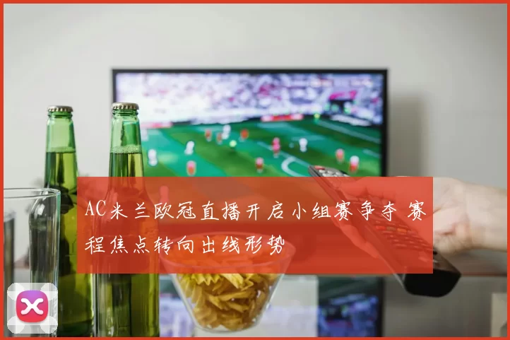 AC米兰欧冠直播开启小组赛争夺 赛程焦点转向出线形势