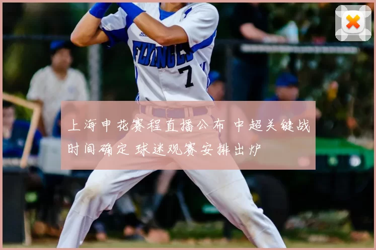 上海申花赛程直播公布 中超关键战时间确定 球迷观赛安排出炉