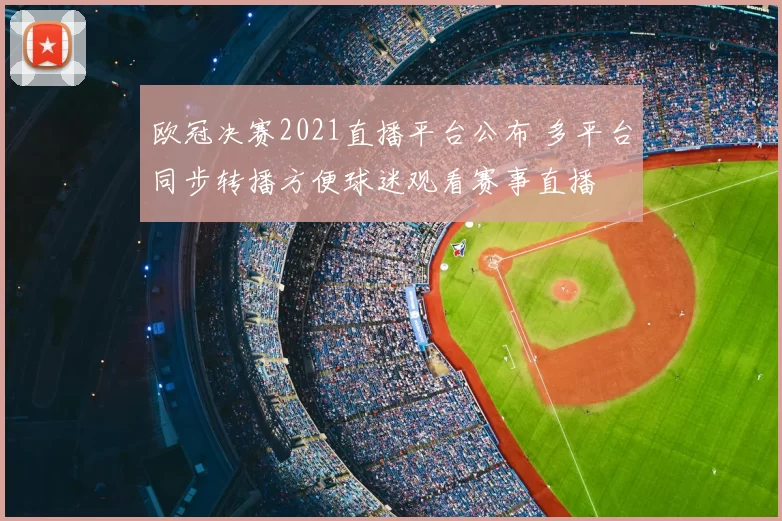 欧冠决赛2021直播平台公布 多平台同步转播方便球迷观看赛事直播