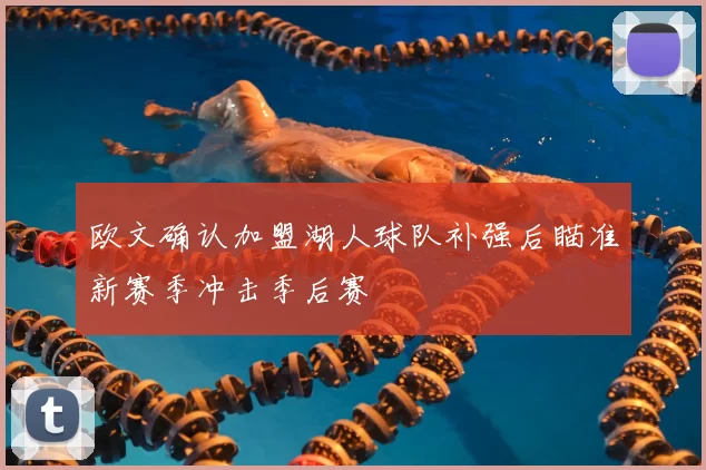 欧文确认加盟湖人球队补强后瞄准新赛季冲击季后赛