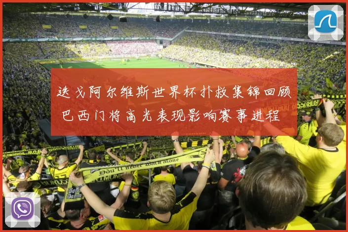 迭戈阿尔维斯世界杯扑救集锦回顾 巴西门将高光表现影响赛事进程
