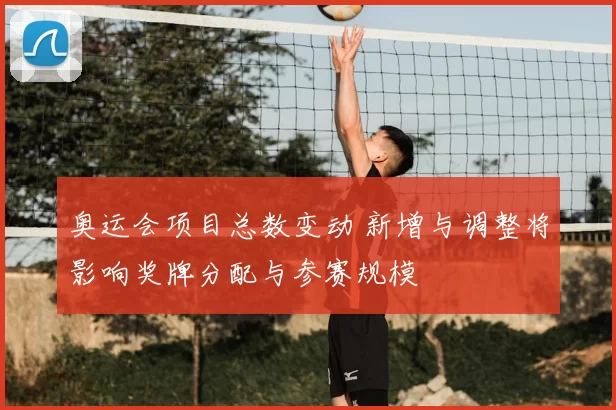 奥运会项目总数变动 新增与调整将影响奖牌分配与参赛规模