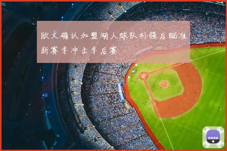 欧文确认加盟湖人球队补强后瞄准新赛季冲击季后赛