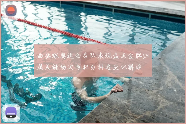 曲棍球奥运会各队表现盘点金牌归属关键场次与积分排名变化解读