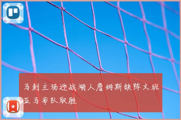 马刺主场迎战湖人詹姆斯缺阵文班亚马率队取胜