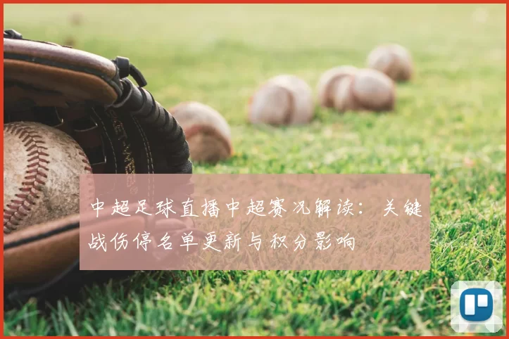 中超足球直播中超赛况解读：关键战伤停名单更新与积分影响
