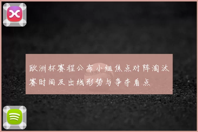 欧洲杯赛程公布小组焦点对阵淘汰赛时间及出线形势与争夺看点