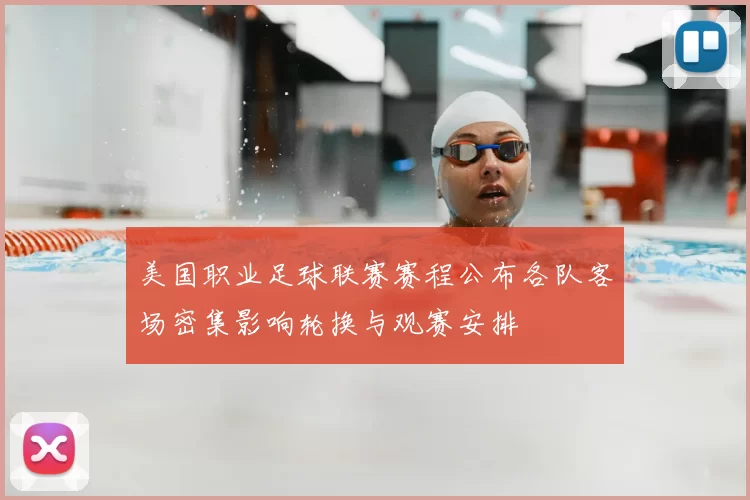 美国职业足球联赛赛程公布各队客场密集影响轮换与观赛安排