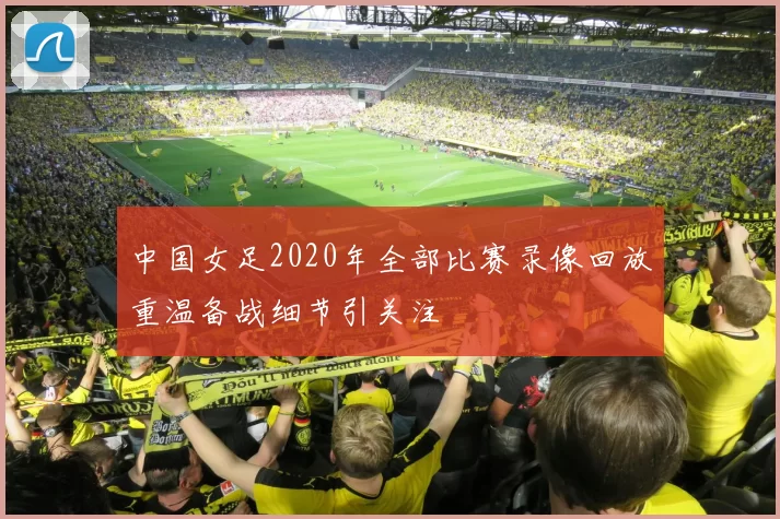 中国女足2020年全部比赛录像回放重温备战细节引关注