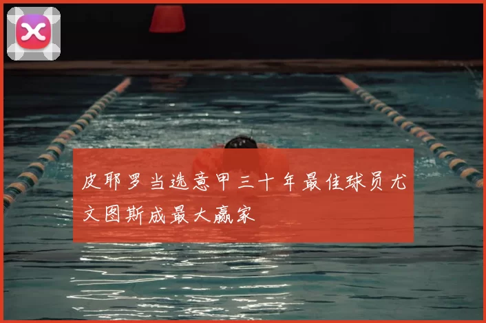 皮耶罗当选意甲三十年最佳球员尤文图斯成最大赢家