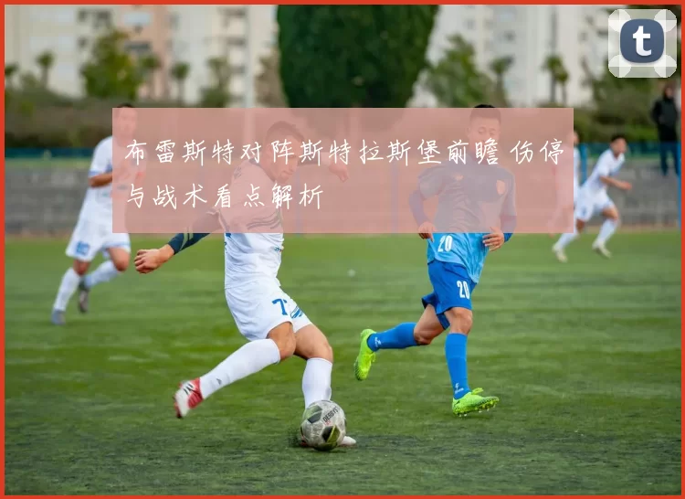 布雷斯特对阵斯特拉斯堡前瞻 伤停与战术看点解析