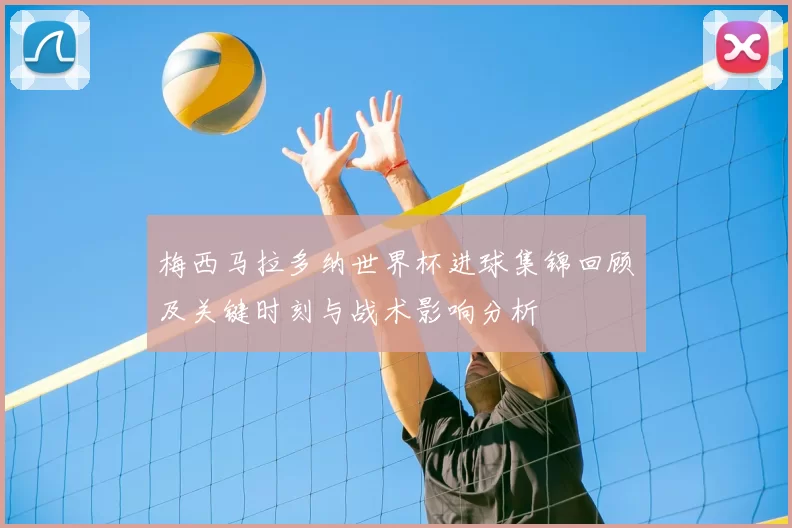 梅西马拉多纳世界杯进球集锦回顾及关键时刻与战术影响分析