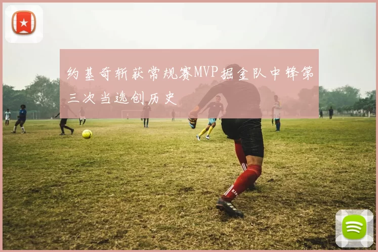约基奇斩获常规赛MVP掘金队中锋第三次当选创历史