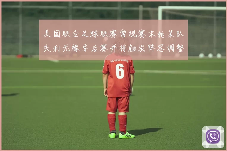 美国联合足球联赛常规赛末轮某队失利无缘季后赛并将触发阵容调整