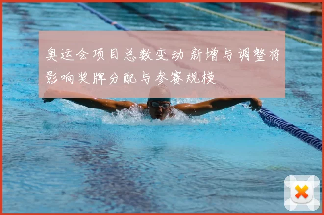 奥运会项目总数变动 新增与调整将影响奖牌分配与参赛规模