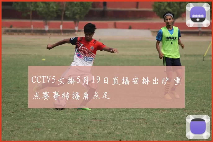 CCTV5女排5月19日直播安排出炉 重点赛事转播看点足