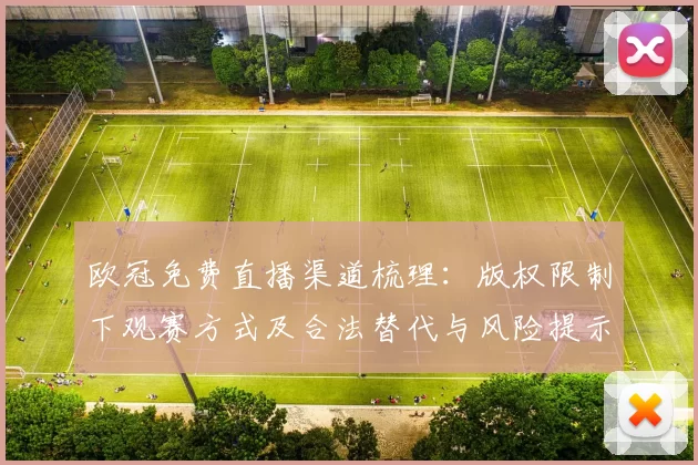 欧冠免费直播渠道梳理：版权限制下观赛方式及合法替代与风险提示