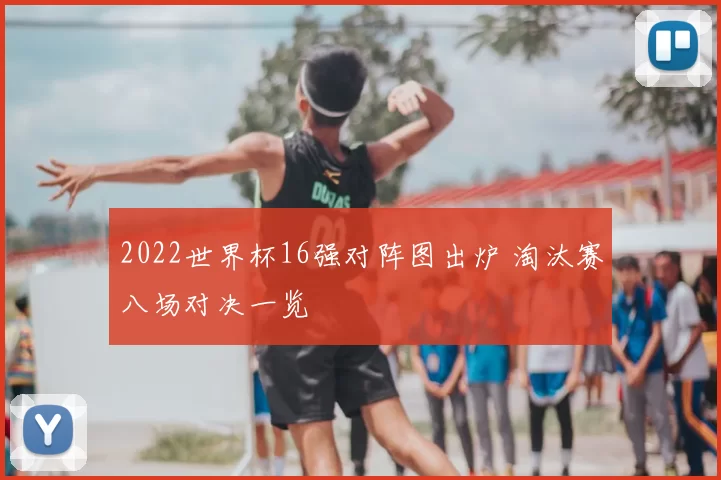 2022世界杯16强对阵图出炉 淘汰赛八场对决一览