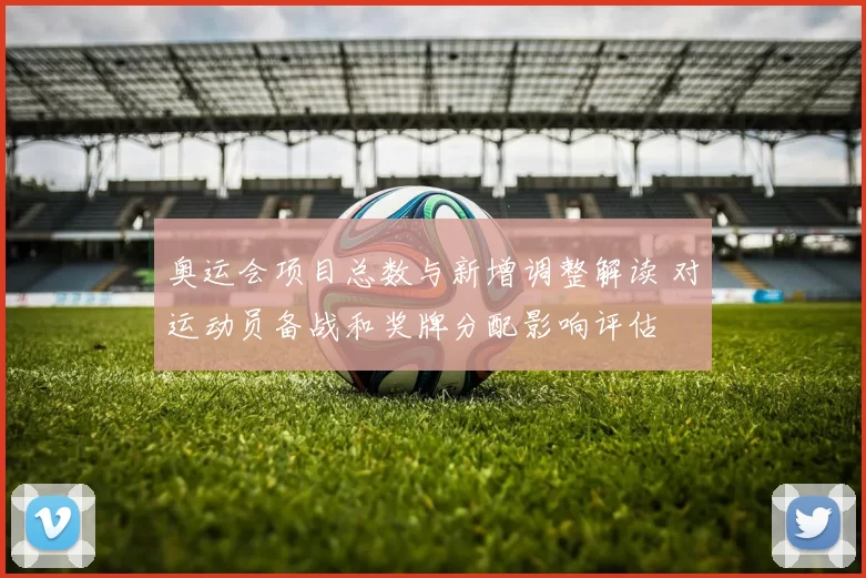 奥运会项目总数与新增调整解读 对运动员备战和奖牌分配影响评估
