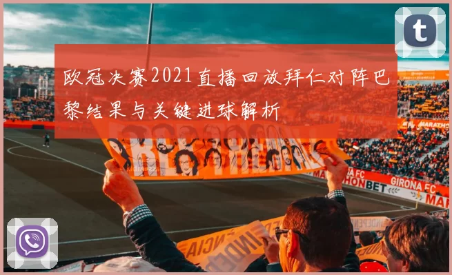 欧冠决赛2021直播回放拜仁对阵巴黎结果与关键进球解析
