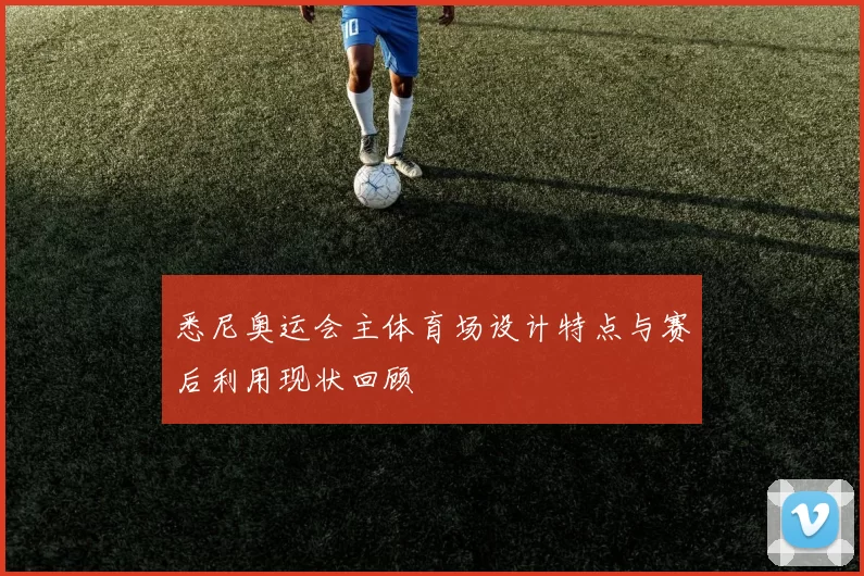 悉尼奥运会主体育场设计特点与赛后利用现状回顾