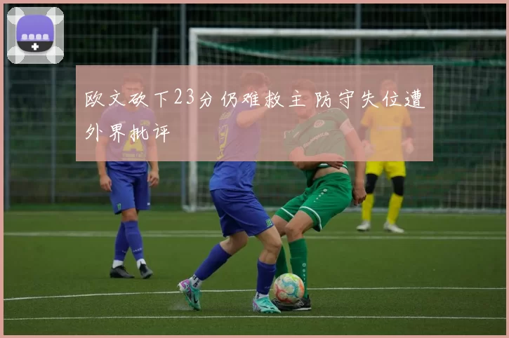 欧文砍下23分仍难救主 防守失位遭外界批评