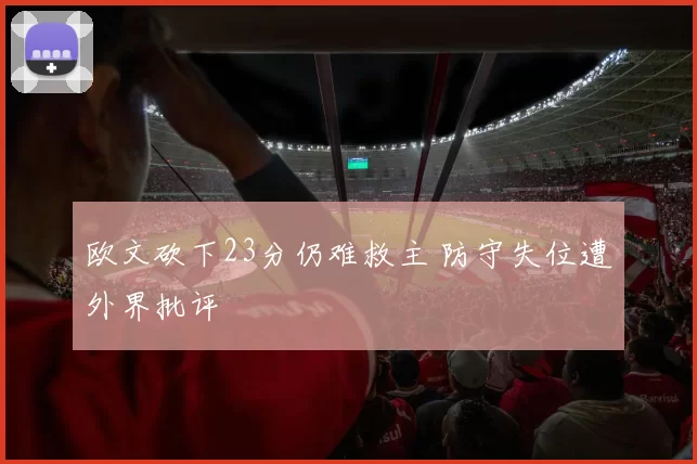欧文砍下23分仍难救主 防守失位遭外界批评