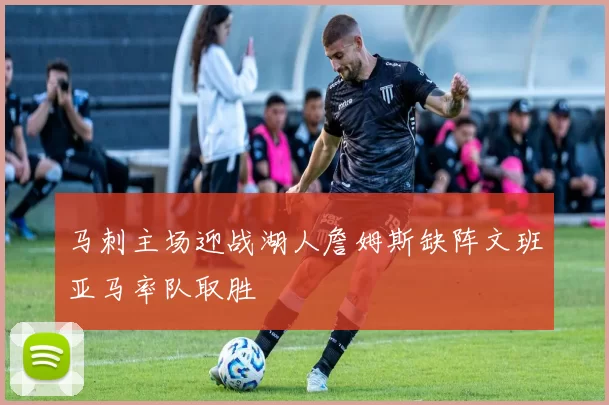 马刺主场迎战湖人詹姆斯缺阵文班亚马率队取胜